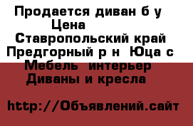 Продается диван б/у › Цена ­ 4 000 - Ставропольский край, Предгорный р-н, Юца с. Мебель, интерьер » Диваны и кресла   